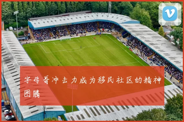 字母哥冲击力成为移民社区的精神图腾