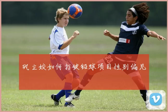 巩立姣如何打破铅球项目性别偏见