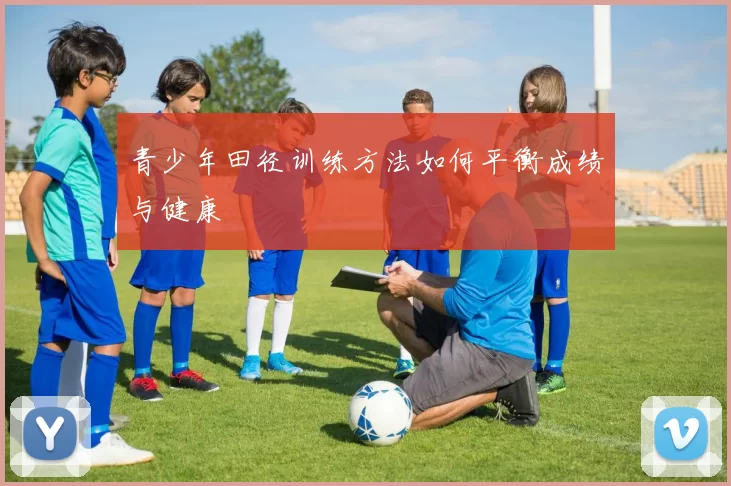 青少年田径训练方法如何平衡成绩与健康