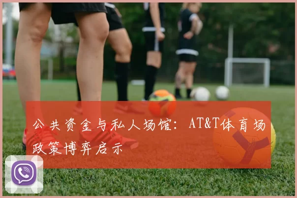 公共资金与私人场馆：AT&T体育场政策博弈启示