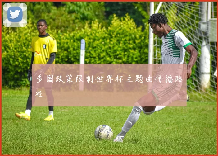 多国政策限制世界杯主题曲传播路径