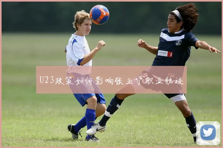 U23政策如何影响张玉宁职业轨迹