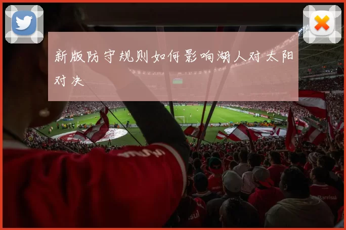 新版防守规则如何影响湖人对太阳对决