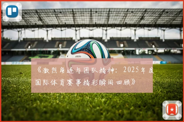 《激烈角逐与团队精神：2025年度国际体育赛事精彩瞬间回顾》