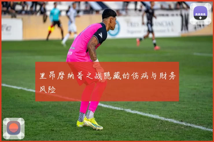 里昂摩纳哥之战隐藏的伤病与财务风险