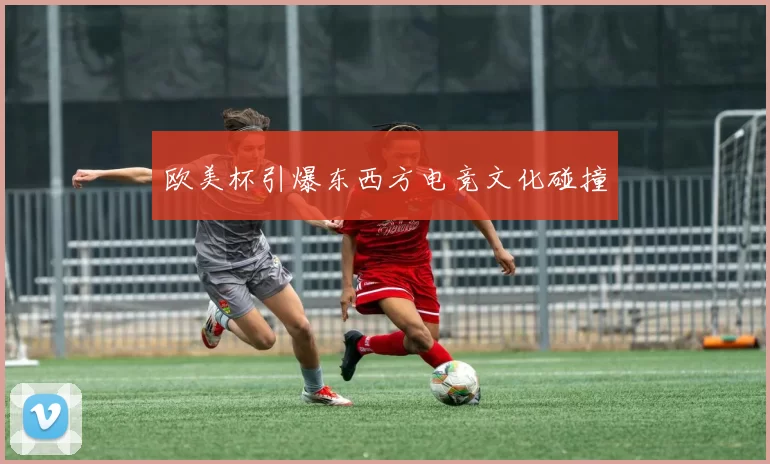 欧美杯引爆东西方电竞文化碰撞
