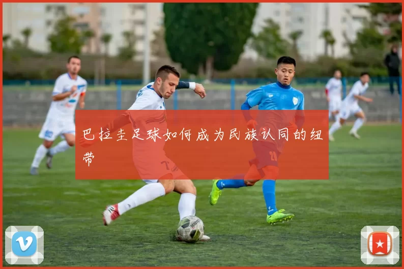 巴拉圭足球如何成为民族认同的纽带