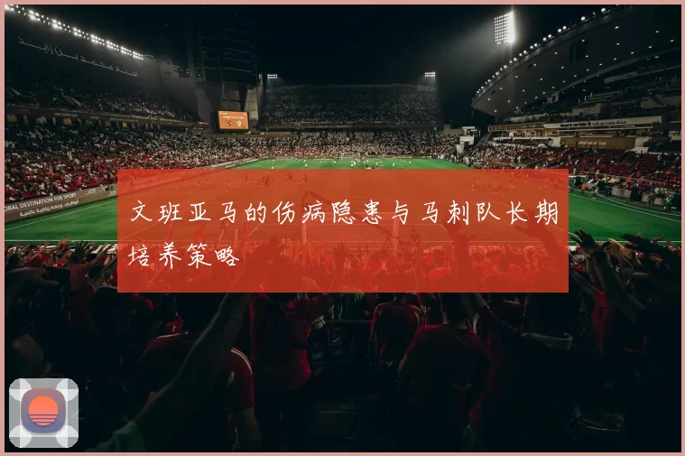 文班亚马的伤病隐患与马刺队长期培养策略