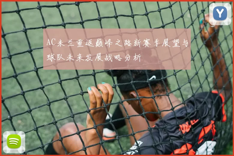 AC米兰重返巅峰之路新赛季展望与球队未来发展战略分析