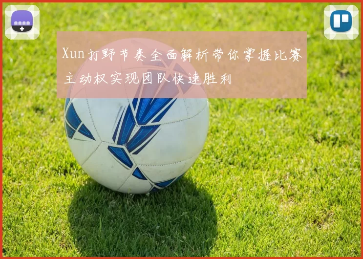 Xun打野节奏全面解析带你掌握比赛主动权实现团队快速胜利