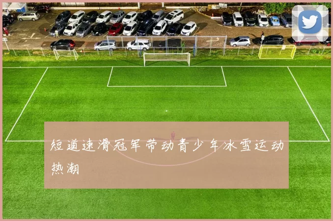 短道速滑冠军带动青少年冰雪运动热潮
