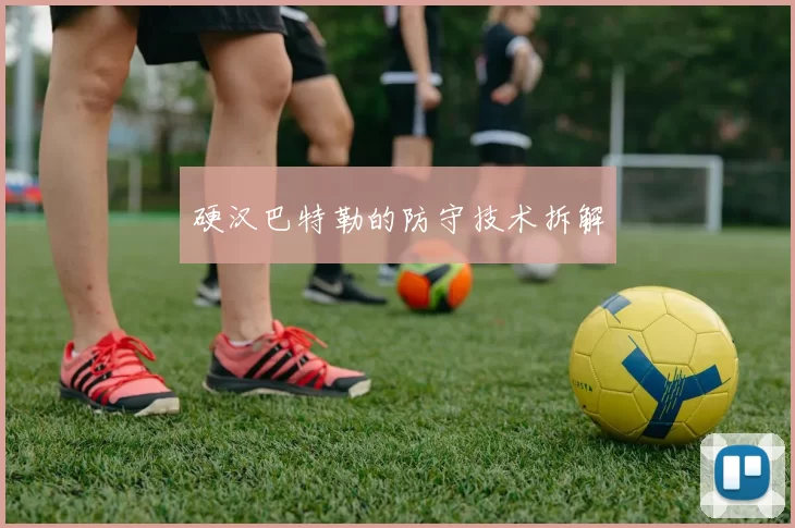 硬汉巴特勒的防守技术拆解