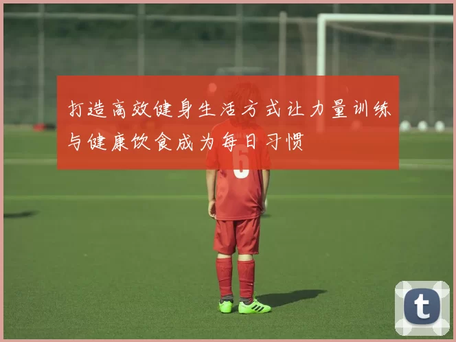 打造高效健身生活方式让力量训练与健康饮食成为每日习惯